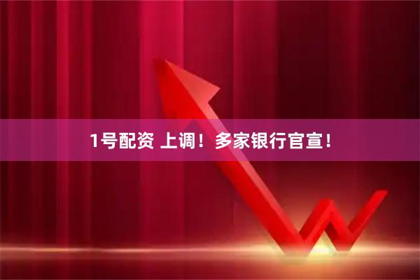 1号配资 上调！多家银行官宣！