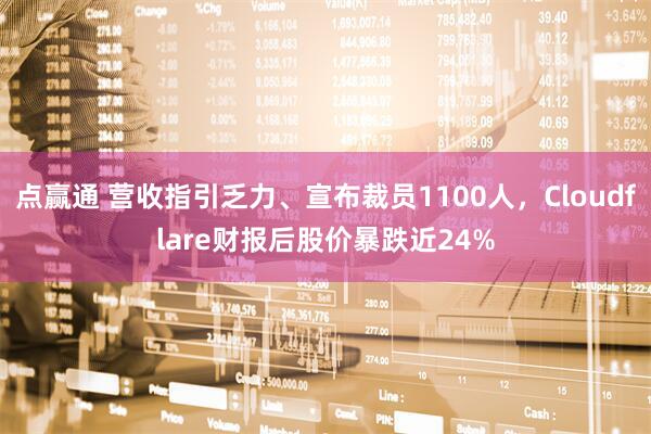 点赢通 营收指引乏力、宣布裁员1100人，Cloudflare财报后股价暴跌近24%