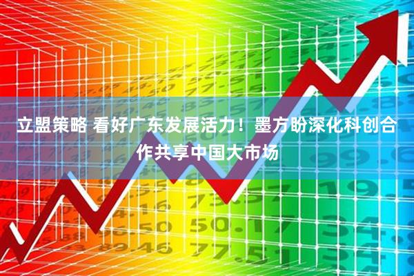 立盟策略 看好广东发展活力！墨方盼深化科创合作共享中国大市场