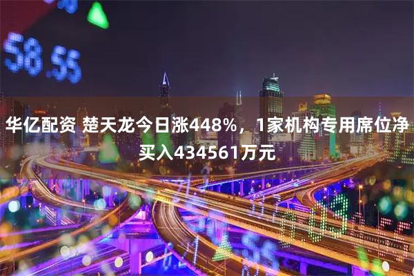 华亿配资 楚天龙今日涨448%，1家机构专用席位净买入434561万元