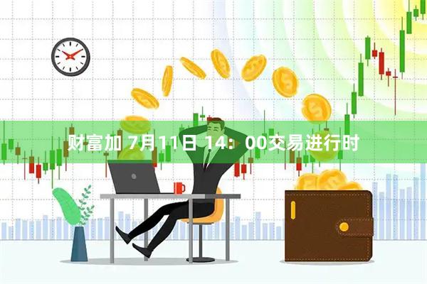 财富加 7月11日 14：00交易进行时