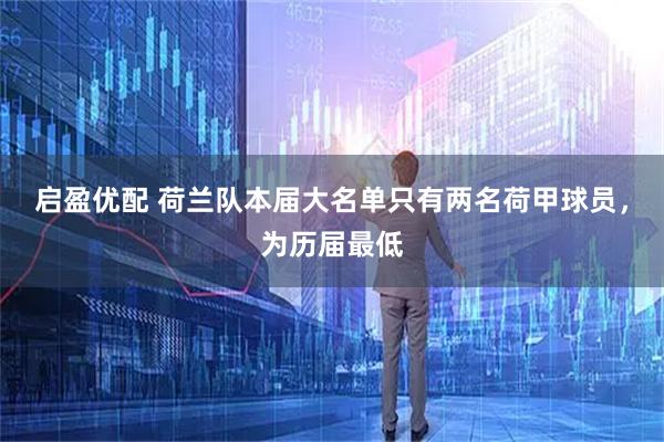 启盈优配 荷兰队本届大名单只有两名荷甲球员，为历届最低