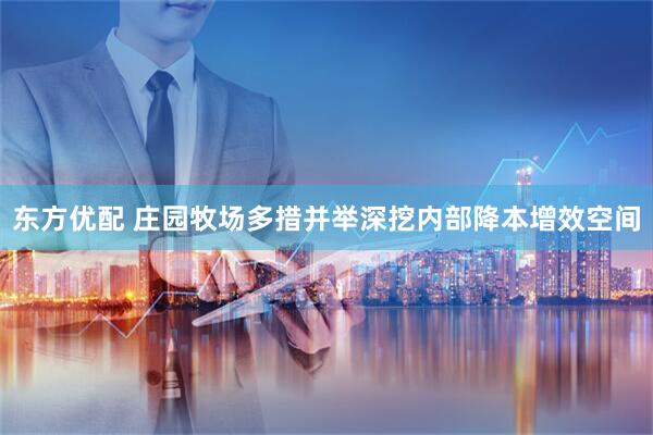 东方优配 庄园牧场多措并举深挖内部降本增效空间