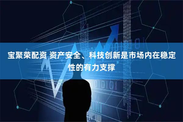 宝聚荣配资 资产安全、科技创新是市场内在稳定性的有力支撑